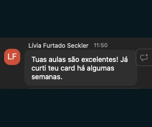 Lívia Furtado Seckler: Tuas aulas são excelentes. Já curti teu card há algumas semanas.